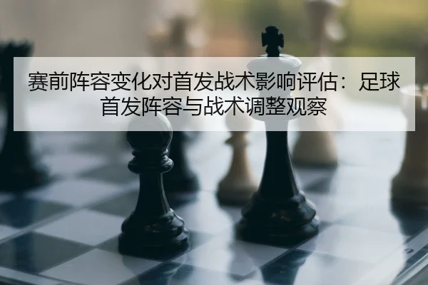赛前阵容变化对首发战术影响评估：足球首发阵容与战术调整观察